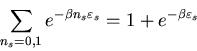 \begin{displaymath}
\sum_{n_{s}=0,1}e^{-\beta n_{s}\varepsilon_{s}}=1+e^{-\beta\varepsilon_{s}}
\end{displaymath}