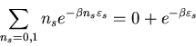 \begin{displaymath}
\sum_{n_{s}=0,1}n_{s}e^{-\beta n_{s}\varepsilon_{s}}=
0+e^{-\beta\varepsilon_{s}}
\end{displaymath}