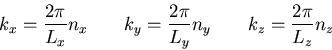 \begin{displaymath}
k_x=\frac{2\pi}{L_x}n_x\;\;\;\;\;\;\;k_y=\frac{2\pi}{L_y}n_y
\;\;\;\;\;\;\;k_z=\frac{2\pi}{L_z}n_z
\end{displaymath}