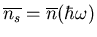 $\overline{n_{s}}
=\overline{n}(\hbar\omega)$