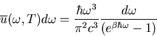 \begin{displaymath}
\overline{u}(\omega,T)d\omega=\frac{\hbar\omega^{3}}{\pi^{2}c^{3}}
\frac{d\omega}{\left(e^{\beta \hbar\omega}-1\right)}
\end{displaymath}