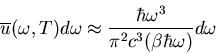 \begin{displaymath}
\overline{u}(\omega,T)d\omega\approx\frac{\hbar\omega^{3}}
{\pi^{2}c^{3}(\beta \hbar\omega)}d\omega
\end{displaymath}