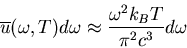 \begin{displaymath}
\overline{u}(\omega,T)d\omega\approx
\frac{\omega^{2}k_{B}T}{\pi^{2}c^{3}}d\omega
\end{displaymath}