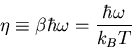 \begin{displaymath}
\eta\equiv \beta\hbar\omega = \frac{\hbar\omega}{k_{B}T}
\end{displaymath}