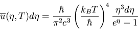 \begin{displaymath}
\overline{u}(\eta,T)d\eta=\frac{\hbar}{\pi^{2}c^{3}}
\left(\frac{k_{B}T}{\hbar}\right)^{4}\frac{\eta^{3}d\eta}
{e^{\eta}-1}
\end{displaymath}