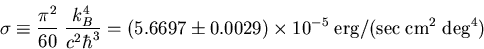 \begin{displaymath}
\sigma\equiv \frac{\pi^2}{60}\;\frac{k_B^4}{c^2\hbar^3}
=(5....
...)\times10^{-5}\;{\rm erg}/({\rm sec}\;{\rm cm}^2\;{\rm deg}^4)
\end{displaymath}