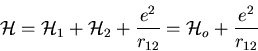 \begin{displaymath}
{\cal H}={\cal H}_1 + {\cal H}_2+\frac{e^2}{r_{12}}
={\cal H}_o+\frac{e^2}{r_{12}}
\end{displaymath}