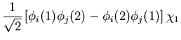 $\displaystyle \frac{1}{\sqrt{2}}
\left[\phi_{i}(1)\phi_{j}(2)-\phi_{i}(2)\phi_{j}(1)\right]\chi_1$