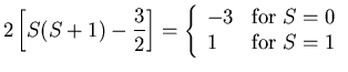 $\displaystyle 2\left[S(S+1)-\frac{3}{2}\right]
=\left\{\begin{array}{ll}
-3 & \mbox{for $S=0$}\\
1 & \mbox{for $S=1$}
\end{array}\right.$