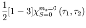 $\displaystyle \frac{1}{2}[1-3]\chi_{S=0}^{m_s=0}\left(\tau_1,\tau_2\right)$