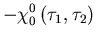 $\displaystyle -\chi^0_0\left(\tau_1,\tau_2\right)$