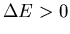 $\Delta E>0$