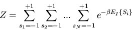 \begin{displaymath}
Z=\sum_{s_1=-1}^{+1}\sum_{s_2=-1}^{+1}...\sum_{s_N=-1}^{+1}e^{-\beta E_{I}\{S_i\}}
\end{displaymath}