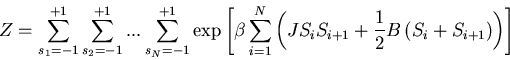 \begin{displaymath}
Z=\sum_{s_1=-1}^{+1}\sum_{s_2=-1}^{+1}...\sum_{s_N=-1}^{+1}
...
...i S_{i+1}+\frac{1}{2}B\left(S_{i}+S_{i+1}\right)\right)\right]
\end{displaymath}