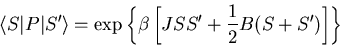 \begin{displaymath}
\langle S\vert P\vert S^{\prime}\rangle=\exp\left\{\beta\left[JSS^{\prime}
+\frac{1}{2}B(S+S^{\prime})\right]\right\}
\end{displaymath}