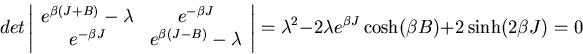 \begin{displaymath}
det\left\vert\begin{array}{cc}
e^{\beta(J+B)}-\lambda & e^{-...
...lambda^2-2\lambda e^{\beta J}\cosh(\beta B)+2\sinh(2\beta J)=0
\end{displaymath}