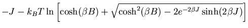 $\displaystyle -J-k_BT\ln\left[\cosh(\beta B)
+\sqrt{\cosh^{2}(\beta B)-2e^{-2\beta J}\sinh(2\beta J)}\right]$