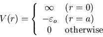 \begin{displaymath}
V(r)=\left\{\begin{array}{cl}
\infty & (r=0)\\
-\varepsilon_o & (r=a)\\
0 & {\rm otherwise}
\end{array}\right.
\end{displaymath}