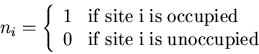 \begin{displaymath}
n_{i}=\left\{\begin{array}{cl}
1 & {\rm if\;site\;i\;is\;occ...
...d}\\
0 & {\rm if\;site\;i\;is\;unoccupied}
\end{array}\right.
\end{displaymath}