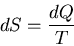 \begin{displaymath}
dS=\frac{dQ}{T}
\end{displaymath}