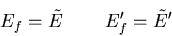 \begin{displaymath}
E_f=\tilde{E} \;\;\;\;{\rm }\;\;\;\; E_f^{\prime}=\tilde{E}^{\prime}
\end{displaymath}