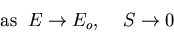 \begin{displaymath}{\rm as}\;\;E\rightarrow E_o,\;\;\;\; S\rightarrow 0
\end{displaymath}