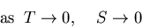 \begin{displaymath}{\rm as}\;\; T\rightarrow 0,\;\;\;\; S\rightarrow 0
\end{displaymath}