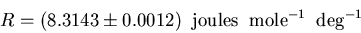 \begin{displaymath}
R=(8.3143\pm 0.0012) \;\;{\rm joules}\;\;{\rm mole}^{-1}\;\;{\rm deg}^{-1}
\end{displaymath}