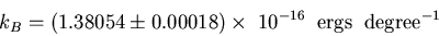 \begin{displaymath}
k_B=(1.38054\pm 0.00018)\times\; 10^{-16}\;\;{\rm ergs}\;\;{\rm degree}^{-1}
\end{displaymath}