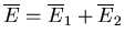 $\overline{E}=\overline{E}_1+\overline{E}_2$