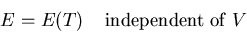\begin{displaymath}
E=E(T)\;\;\;\;{\rm independent}\;{\rm of}\; V
\end{displaymath}