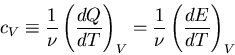 \begin{displaymath}
c_V\equiv\frac{1}{\nu}\left(\frac{dQ}{dT}\right)_V=
\frac{1}{\nu}\left(\frac{dE}{dT}\right)_V
\end{displaymath}