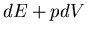 $\displaystyle dE+pdV$