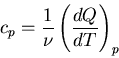 \begin{displaymath}
c_p=\frac{1}{\nu}\left(\frac{dQ}{dT}\right)_p
\end{displaymath}
