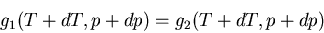 \begin{displaymath}
g_1(T+dT,p+dp)=g_2(T+dT,p+dp)
\end{displaymath}