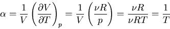 \begin{displaymath}
\alpha=\frac{1}{V}\left(\frac{\partial V}{\partial T}\right)...
...}\left(\frac{\nu R}{p}\right)=\frac{\nu R}{\nu RT}=\frac{1}{T}
\end{displaymath}