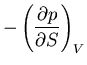 $\displaystyle -\left(\frac{\partial p}
{\partial S}\right)_V$