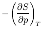 $\displaystyle -\left(\frac{\partial S}{\partial p}\right)_T$