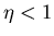 $\eta<1$