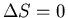 $\Delta S=0$
