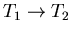 $T_1\rightarrow T_2$