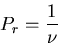 \begin{displaymath}
P_r=\frac{1}{\nu}
\end{displaymath}