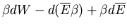 $\displaystyle \beta dW-d(\overline{E}\beta)+\beta d\overline{E}$