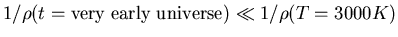 $1/\rho(t={\rm very\; early\; universe})\ll 1/\rho(T=3000 K)$