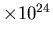 $\times 10^{24}$