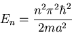 \begin{displaymath}E_{n}=\frac{n^{2}\pi^{2}\hbar^{2}}{2ma^{2}}
\end{displaymath}