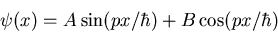 \begin{displaymath}\psi(x)=A\sin(px/\hbar)+B\cos(px/\hbar)
\end{displaymath}