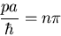 \begin{displaymath}\frac{pa}{\hbar}=n\pi
\end{displaymath}