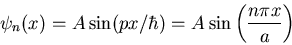 \begin{displaymath}\psi_{n}(x)=A\sin(px/\hbar)=A\sin\left(\frac{n\pi x}{a}\right)
\end{displaymath}