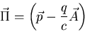 \begin{displaymath}\vec{\Pi}=\left(\vec{p}-\frac{q}{c}\vec{A}\right)
\end{displaymath}